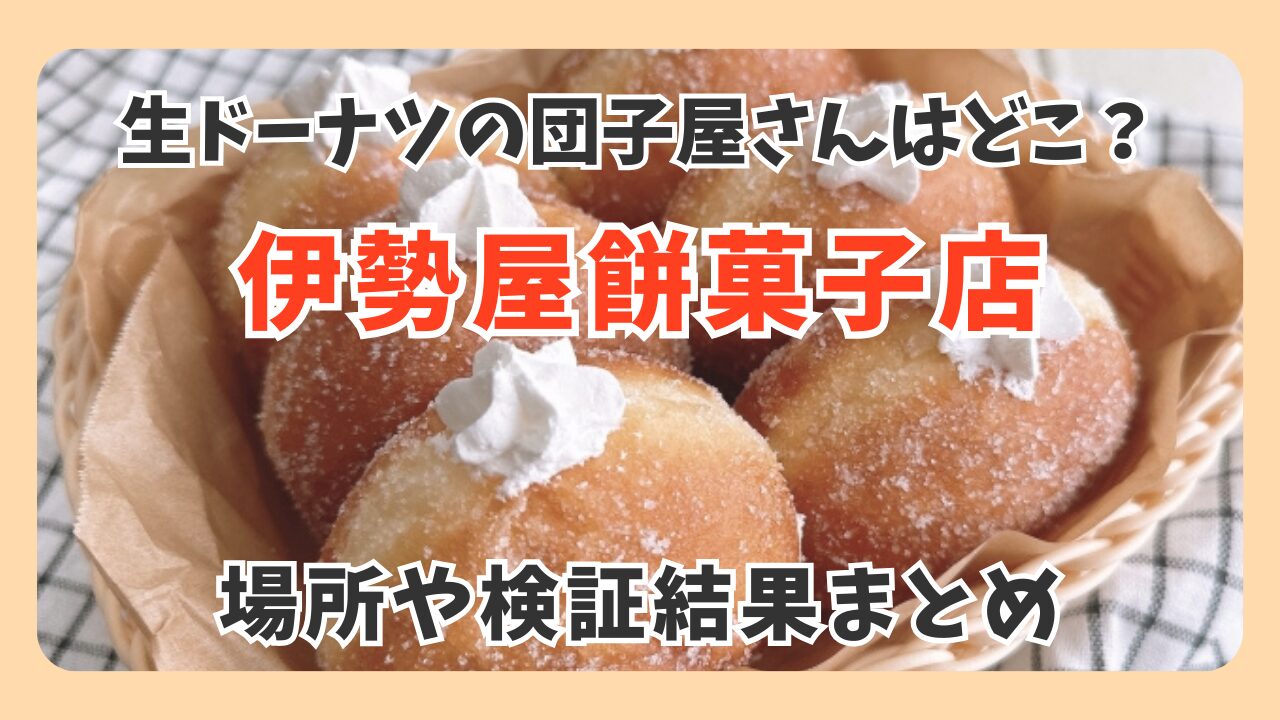 【それって実際どうなの会】生ドーナツの団子屋はどこ？伊勢屋餅菓子店の場所や結果まとめ