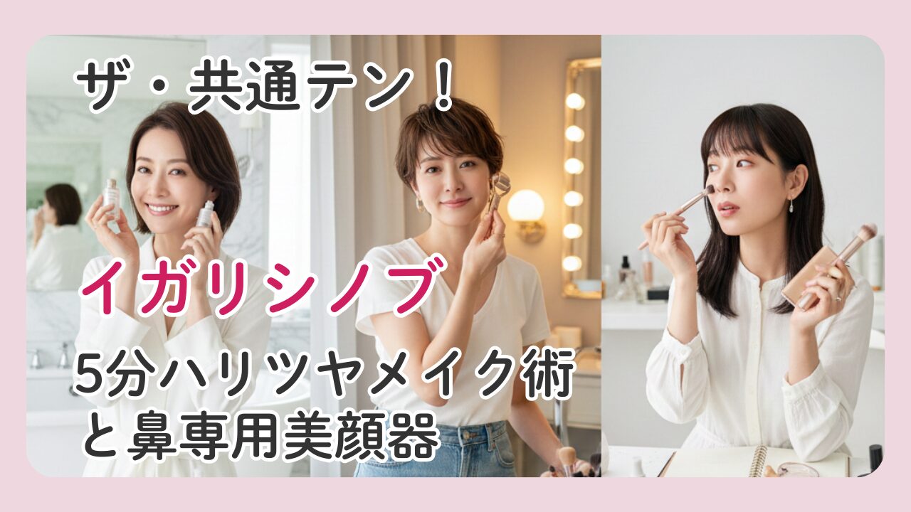 ザ・共通テン！イガリシノブの5分ハリツヤメイク術や鼻専用美顔器など美容法まとめ