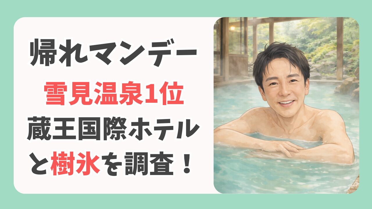 帰れマンデー|蔵王の雪見温泉1位「蔵王国際ホテル」と樹氷モンスターを調査!