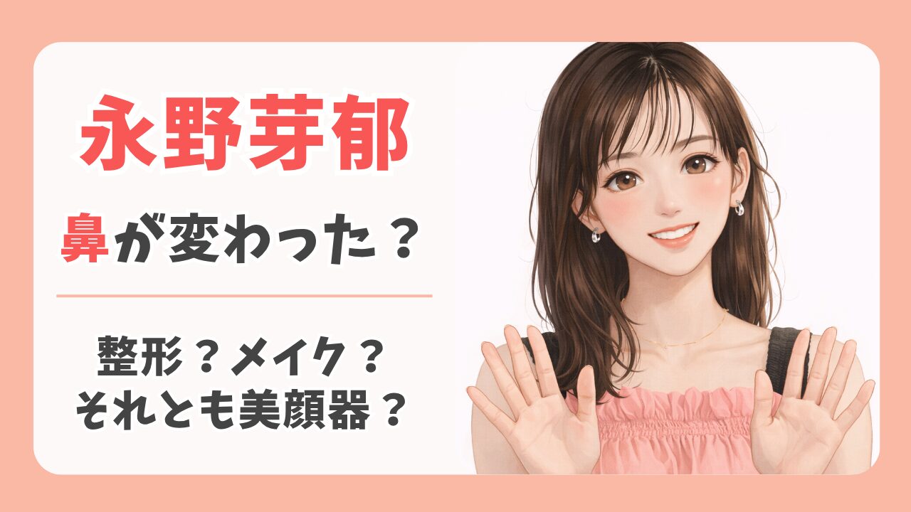 永野芽郁の鼻が変わった？小さくなった理由は整形？メイクや美顔器の可能性も考察