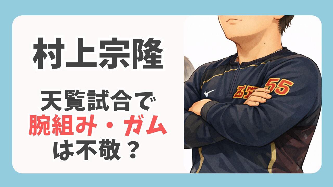 村上宗隆の天覧試合「腕組み・ガム」は不敬？炎上に見るマナーの正体と違和感