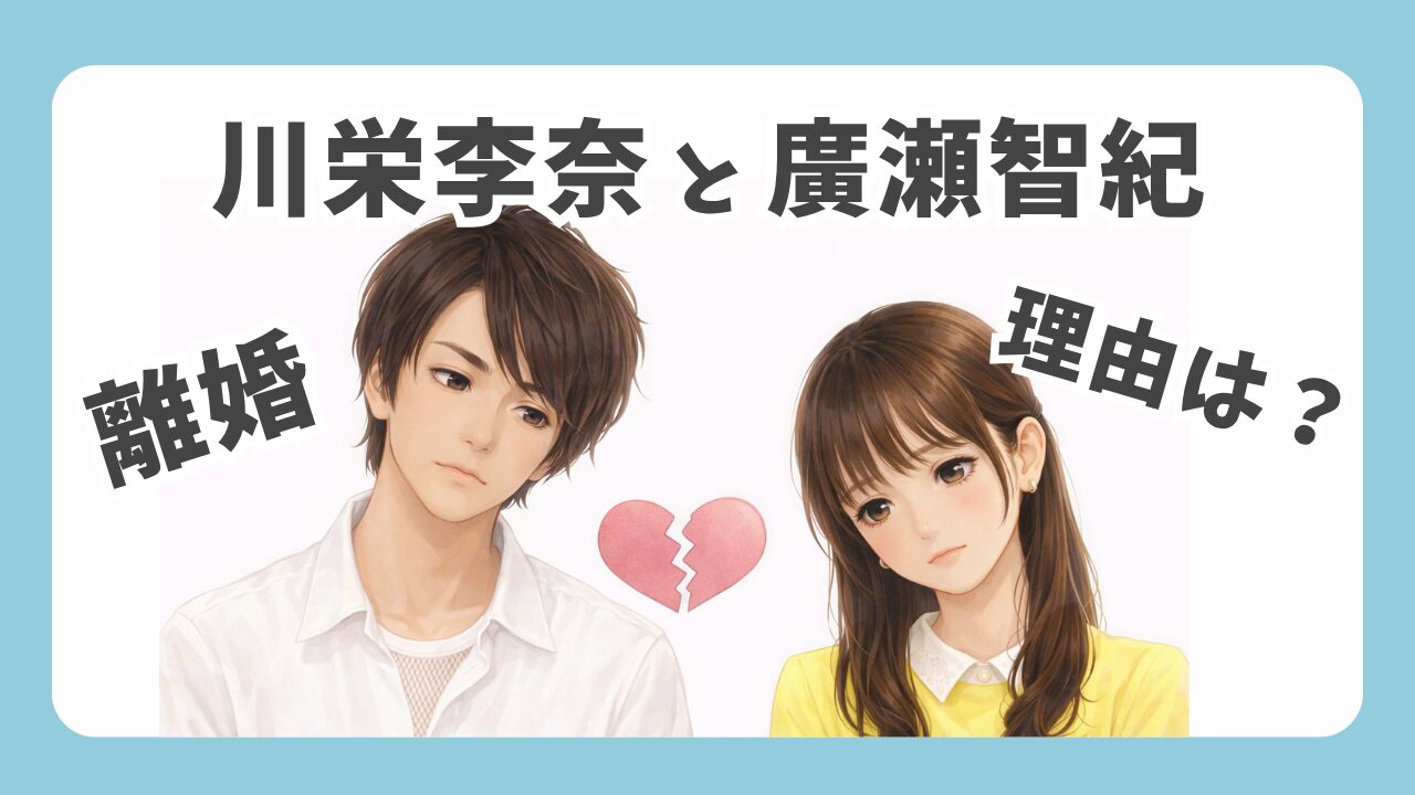 【速報】川栄李奈と廣瀬智紀が離婚！すれ違いの裏に格差婚？子供の今後も考察