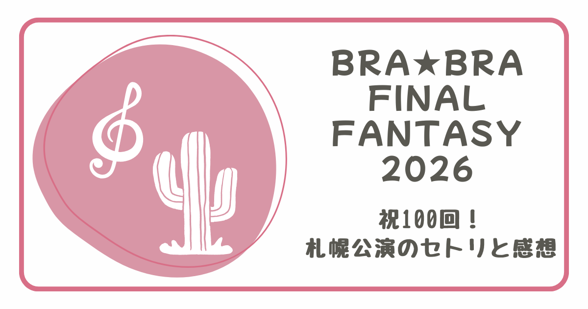 祝100回！BRA★BRA FF 2026 札幌公演レポ｜セトリ15曲と感想