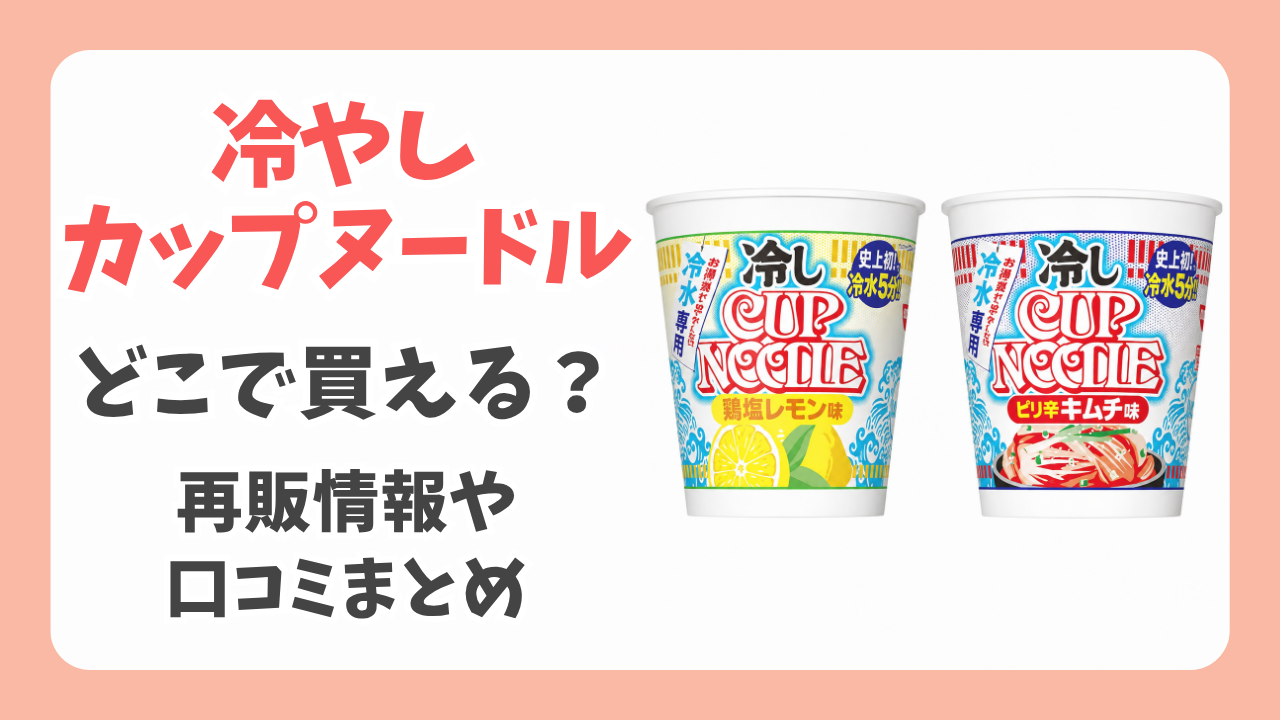 【完売】冷やしカップヌードルはどこで買える？再販情報や口コミまとめ