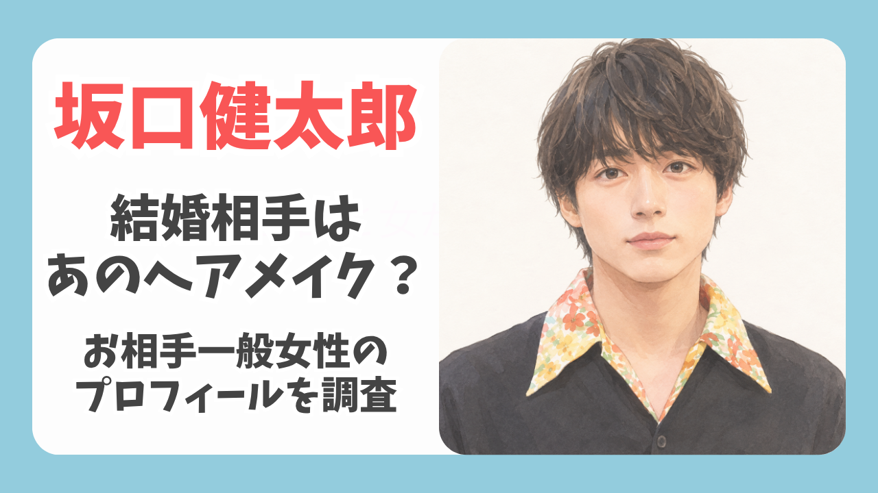 坂口健太郎の結婚相手はあのヘアメイク？一般女性の正体と交際時期を徹底調査