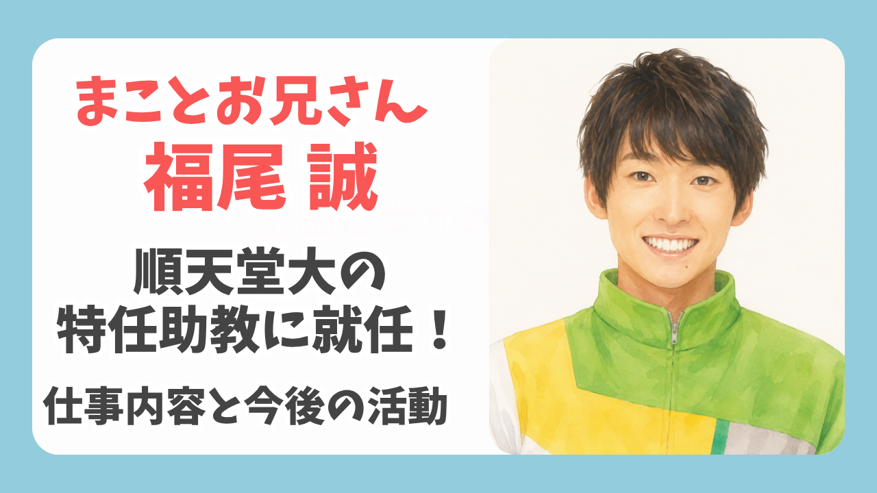 まことお兄さん福尾誠が順天堂大の特任助教へ！仕事内容と今後の活動を解説