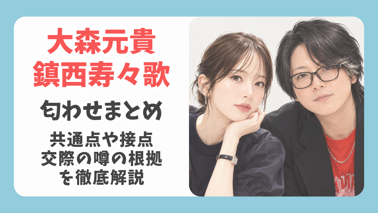 大森元貴と鎮西寿々歌の匂わせまとめ！共通点や接点、交際噂の根拠を徹底解説